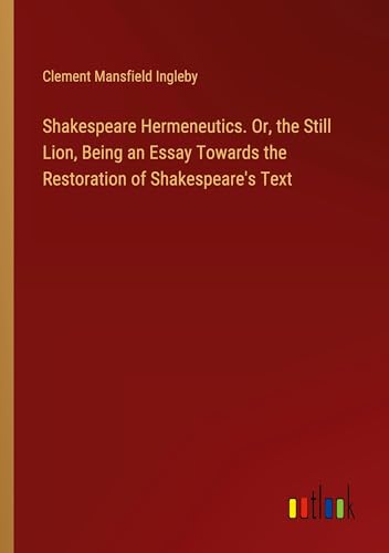Imagen de archivo de Shakespeare Hermeneutics. Or, the Still Lion, Being an Essay Towards the Restoration of Shakespeare's Text a la venta por BuchWeltWeit Ludwig Meier e.K.