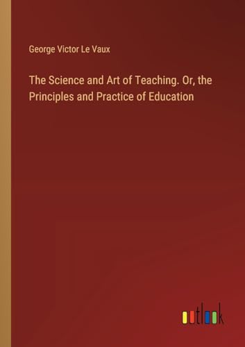 Stock image for The Science and Art of Teaching. Or, the Principles and Practice of Education for sale by GreatBookPrices