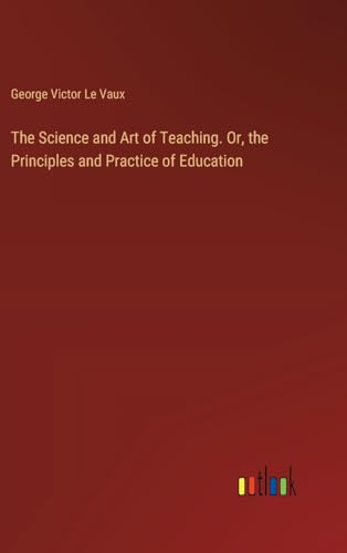 Stock image for The Science and Art of Teaching. Or, the Principles and Practice of Education for sale by GreatBookPrices