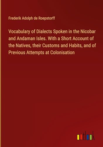 Stock image for Vocabulary of Dialects Spoken in the Nicobar and Andaman Isles. With a Short Account of the Natives, their Customs and Habits, and of Previous Attempts at Colonisation for sale by BuchWeltWeit Ludwig Meier e.K.