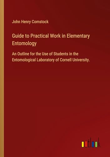 Stock image for Guide to Practical Work in Elementary Entomology: An Outline for the Use of Students in the Entomological Laboratory of Cornell University. for sale by GreatBookPrices