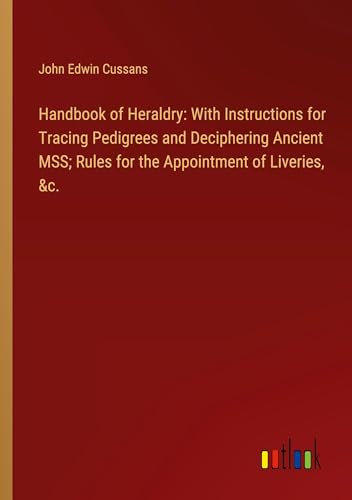 Imagen de archivo de Handbook of Heraldry: With Instructions for Tracing Pedigrees and Deciphering Ancient MSS; Rules for the Appointment of Liveries, &c. a la venta por BuchWeltWeit Ludwig Meier e.K.