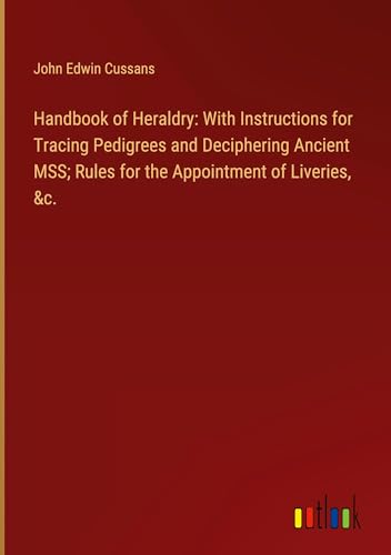 Imagen de archivo de Handbook of Heraldry: With Instructions for Tracing Pedigrees and Deciphering Ancient MSS; Rules for the Appointment of Liveries, &c. a la venta por BuchWeltWeit Ludwig Meier e.K.