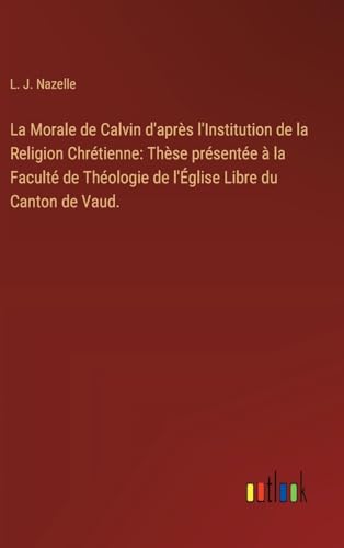 Imagen de archivo de La Morale de Calvin d'aprs l'Institution de la Religion Chrtienne: Thse prsente  la Facult de Thologie de l'glise Libre du Canton de Vaud. a la venta por BuchWeltWeit Ludwig Meier e.K.