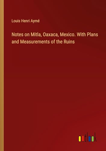 Beispielbild fr Notes on Mitla, Oaxaca, Mexico. With Plans and Measurements of the Ruins zum Verkauf von BuchWeltWeit Ludwig Meier e.K.