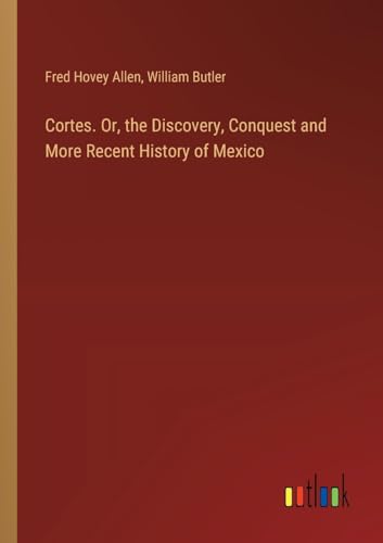 Beispielbild fr Cortes. Or, the Discovery, Conquest and More Recent History of Mexico zum Verkauf von California Books
