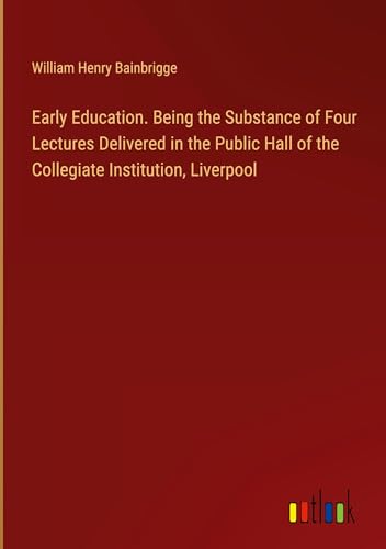 Imagen de archivo de Early Education. Being the Substance of Four Lectures Delivered in the Public Hall of the Collegiate Institution, Liverpool a la venta por BuchWeltWeit Ludwig Meier e.K.