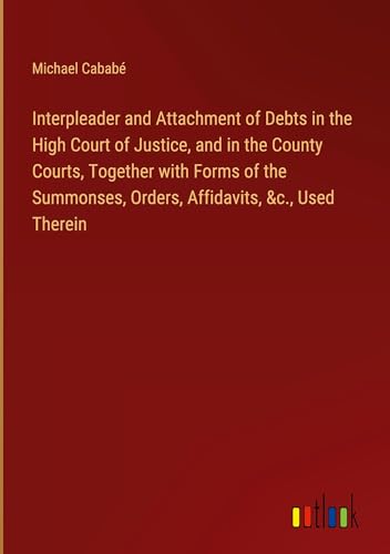 Stock image for Interpleader and Attachment of Debts in the High Court of Justice, and in the County Courts, Together with Forms of the Summonses, Orders, Affidavits, &c., Used Therein for sale by BuchWeltWeit Ludwig Meier e.K.