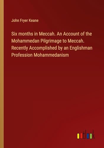 Stock image for Six months in Meccah. An Account of the Mohammedan Pilgrimage to Meccah. Recently Accomplished by an Englishman Profession Mohammedanism for sale by BuchWeltWeit Ludwig Meier e.K.
