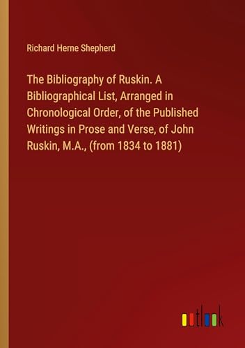 Beispielbild fr The Bibliography of Ruskin. A Bibliographical List, Arranged in Chronological Order, of the Published Writings in Prose and Verse, of John Ruskin, M.A., (from 1834 to 1881) zum Verkauf von BuchWeltWeit Ludwig Meier e.K.