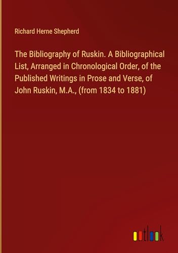 Beispielbild fr The Bibliography of Ruskin. A Bibliographical List, Arranged in Chronological Order, of the Published Writings in Prose and Verse, of John Ruskin, M.A., (from 1834 to 1881) zum Verkauf von BuchWeltWeit Ludwig Meier e.K.