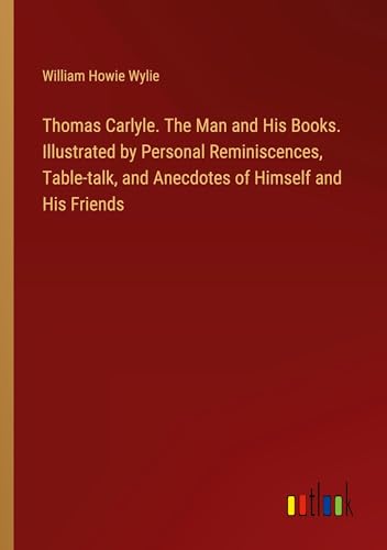 Stock image for Thomas Carlyle. The Man and His Books. Illustrated by Personal Reminiscences, Table-talk, and Anecdotes of Himself and His Friends for sale by BuchWeltWeit Ludwig Meier e.K.