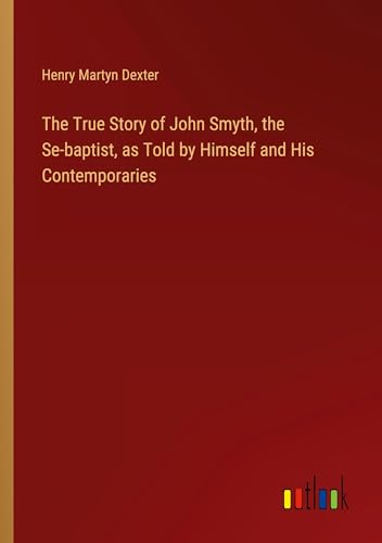 Stock image for The True Story of John Smyth, the Se-baptist, as Told by Himself and His Contemporaries for sale by BuchWeltWeit Ludwig Meier e.K.