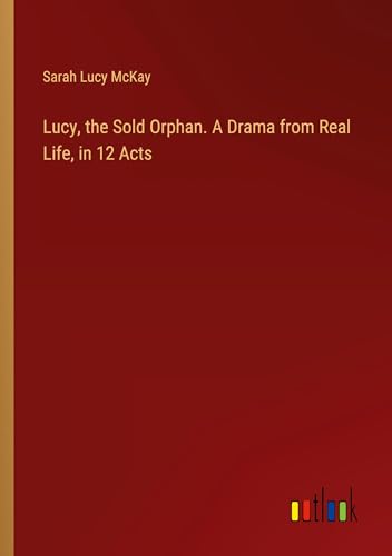 Stock image for Lucy, the Sold Orphan. A Drama from Real Life, in 12 Acts for sale by BuchWeltWeit Ludwig Meier e.K.
