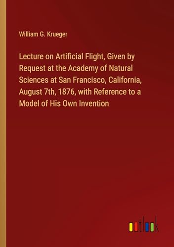 Stock image for Lecture on Artificial Flight, Given by Request at the Academy of Natural Sciences at San Francisco, California, August 7th, 1876, with Reference to a Model of His Own Invention for sale by BuchWeltWeit Ludwig Meier e.K.