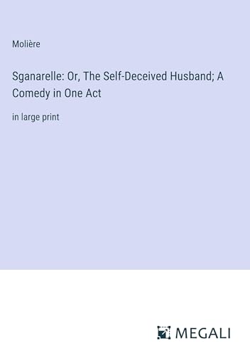 Stock image for Sganarelle: Or, The Self-Deceived Husband; A Comedy in One Act: in large print for sale by California Books