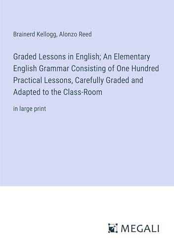 Beispielbild fr Graded Lessons in English; An Elementary English Grammar Consisting of One Hundred Practical Lessons; Carefully Graded and Adapted to the Class-Room:in large print zum Verkauf von Ria Christie Collections