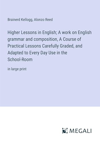 Beispielbild fr Higher Lessons in English; A work on English grammar and composition; A Course of Practical Lessons Carefully Graded; and Adapted to Every Day Use in the School-Room:in large print zum Verkauf von Ria Christie Collections