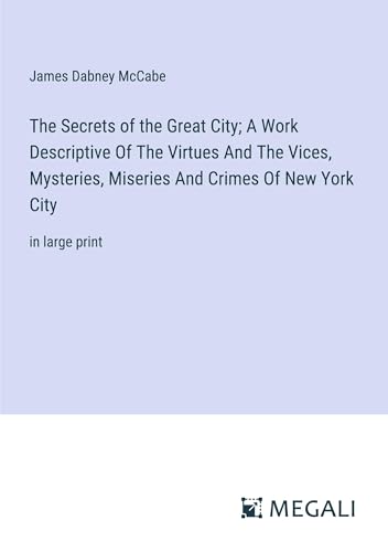 Stock image for The Secrets of the Great City; A Work Descriptive Of The Virtues And The Vices, Mysteries, Miseries And Crimes Of New York City for sale by BuchWeltWeit Ludwig Meier e.K.