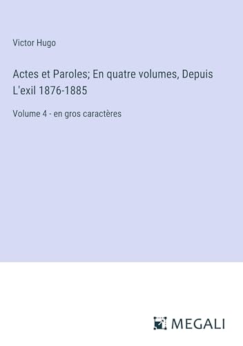 Stock image for Actes et Paroles; En quatre volumes, Depuis L'exil 1876-1885: Volume 4 - en gros caractres for sale by California Books