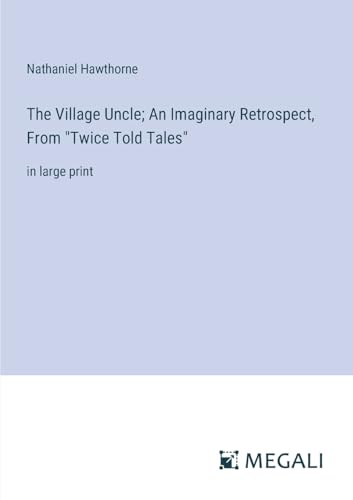 Stock image for The Village Uncle; An Imaginary Retrospect, From "Twice Told Tales" for sale by BuchWeltWeit Ludwig Meier e.K.