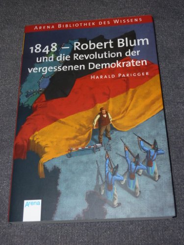 1848 - Robert Blum und die Revolution der vergessenen Demokraten: Lebendige Geschichte - Parigger, Harald
