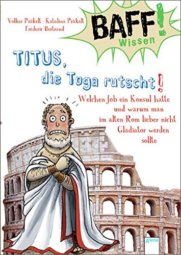 Beispielbild fr BAFF! Wissen. Titus, die Toga rutscht!: Welchen Job ein Konsul hatte und warum man im alten Rom lieber nicht Gladiator werden sollte zum Verkauf von medimops