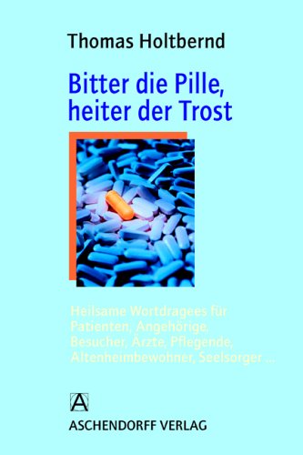 Beispielbild fr Bitter die Pille, heiter der Trost: Heilsame Wortdragees fr Patienten, Angehrige, Besucher, rzte, Pflegende, Altenheimbewohner, Seelsorger. zum Verkauf von medimops