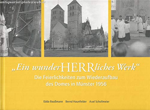 EIN WUNDERHERRLICHES WERK. die Feierlichkeiten zum Wiederaufbau des Domes in Münster 1956 - Baußmann, Edda; Haunfelder, Bernd; Schollmeier, Axel; ; [Hrsg.]: Stadtmuseum Münster