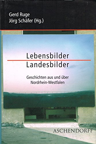 Lebensbilder - Landesbilder : Geschichten aus und über Nordrhein-Westfalen. Gerd Ruge/Jörg Schäfer (Hg.) - Ruge, Gerd (Herausgeber)