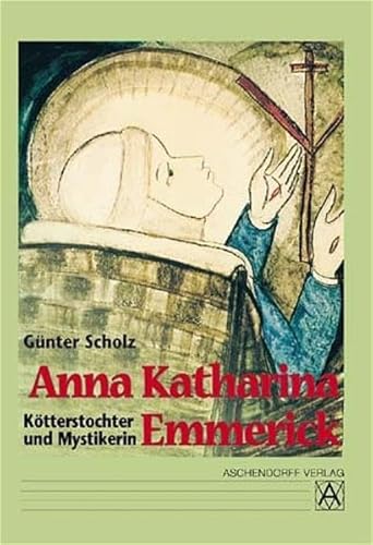 Anna Katharina Emmerick. Kötterstochter und Mystikerin - Scholz, Günter