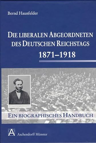 Die liberalen Abgeordneten des deutschen Reichstages 1871-1918 Ein biographisches Handbuch - Haunfelder, Bernd