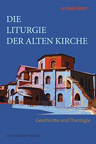 Die Liturgie der Alten Kirche: Geschichte und Theologie