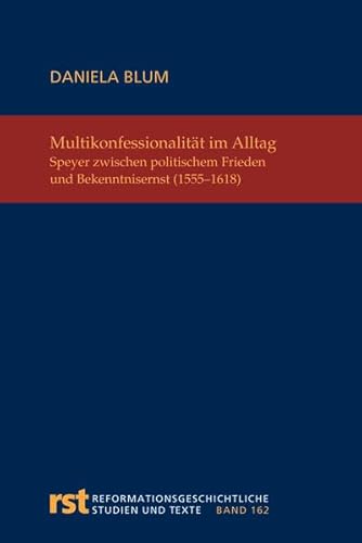 Multikonfessionalität im Alltag. Speyer zwischen politischem Frieden und Bekenntnisernst (1555-1618) (Reformationsgeschichtliche Studien und Texte, RST Band 162) - Blum, Daniela