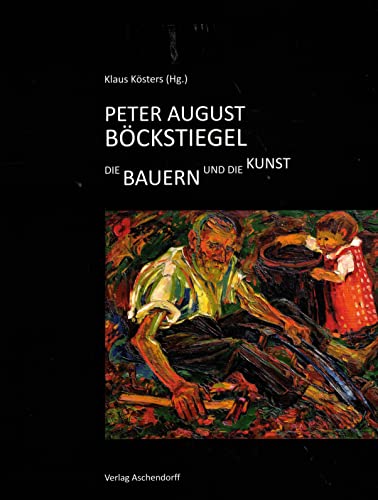 Beispielbild fr Peter August B?ckstiegel (1889-1951): Die Bauern und die Kunst zum Verkauf von Cambridge Rare Books