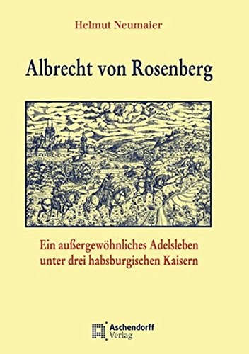 Albrecht von Rosenberg: Ein außergewöhnliches Adelsleben unter drei habsburgischen Kaisern - Neumaier, Helmut