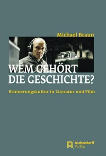 Wem gehört die Geschichte?: Erinnerungskultur in Literatur und Film - Michael Braun