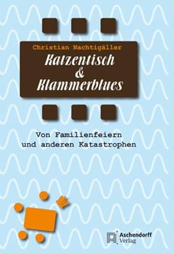 Katzentisch und Klammerblues: Von Familienfeiern und anderen Katastrophen - Christian Nachtigaller