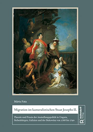 9783402130629: Migration im kameralistischen Staat Josephs II.: Theorie und Praxis der Ansiedlungspolitik in Ungarn, Siebenbrgen, Galizien