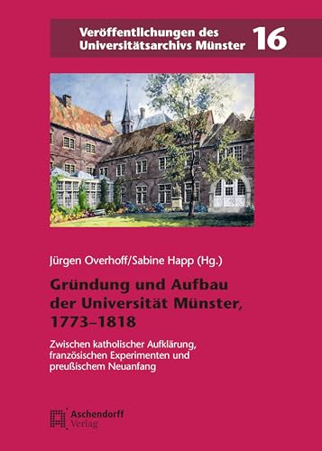 Beispielbild fr Grndung und Aufbau der Universitt Mnster, 1773 1818 Zwischen katholischer Aufklrung, franzsischen Experimenten und preuischem Neuanfang zum Verkauf von Buchpark