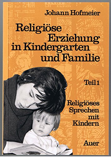 Religiöse Erziehung in Kindergarten und Familie. Teil 1: Religöses Sprechen mit Kindern. - Hofmeier, Johann