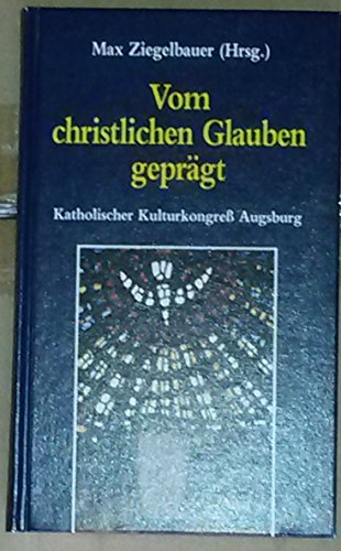 Vom christlichen Glauben geprägt. Katholischer Kulturkongress Augsburg. - Ziegelbauer, Max (Hrsg.)