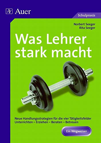 Beispielbild fr Was Lehrer stark macht: Neue Handlungsstrategien fr die vier Ttigkeitsfelder Unterrichten, Erziehen, Beraten, Betreuen zum Verkauf von medimops