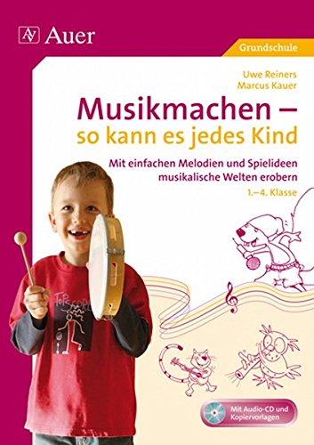 Musikmachen - so kann es jedes Kind: Mit einfachen Melodien musikalische Welten erobern - Reiners, Uwe, Kauer, Marcus
