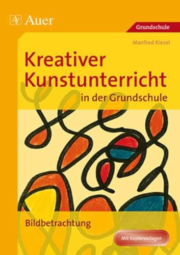 Kreativer Kunstunterricht in der Grundschule: Bildbetrachtung (1. bis 4. Klasse) (Kreativer Kunstunterricht Grundschule) Bildbetrachtung (1. bis 4. Klasse) - Kiesel, Manfred