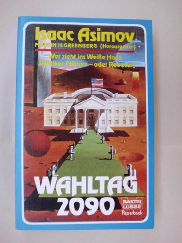 Wahltag 2090 : Wer zieht ins Weisse Haus: Politiker, Militärs - oder Roboter?. - Asimov, Isaac und Martin Harry Greenberg