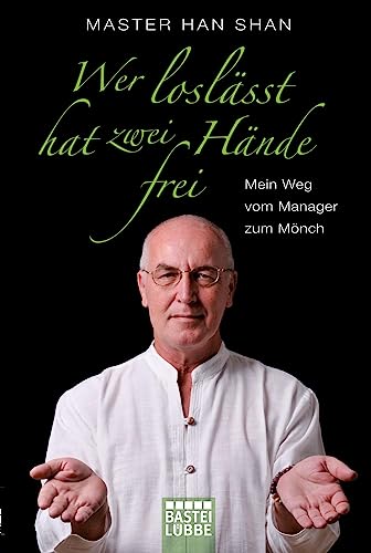 Wer loslässt, hat zwei Hände frei : mein Weg vom Manager zum Mönch. Master / Bastei-Lübbe-Taschenbuch ; Bd. 60204 : Sachbuch - Shan, Han