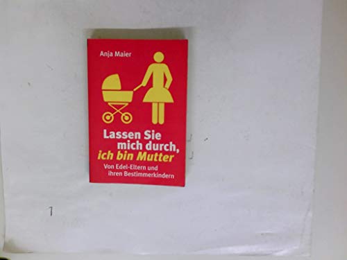 Lassen Sie mich durch, ich bin Mutter : von Edel-Eltern und ihren Bestimmerkindern. Anja Maier / ...