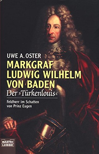 Markgraf Ludwig Wilhelm von Baden: Der "Turkenlouis" : Feldherr im Schatten von Prinz Eugen (Bastei Lübbe)