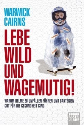 Stock image for Lebe wild und wagemutig!: Warum Helme zu Unfllen fhren und Bakterien gut fr die Gesundheit sind for sale by medimops